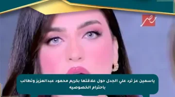 ياسمين عز ترد على الجدل حول علاقتها بكريم محمود عبدالعزيز وتطالب باحترام الخصوصية